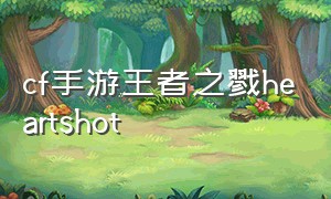 cf手游王者之戮heartshot