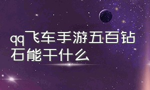 qq飞车手游五百钻石能干什么