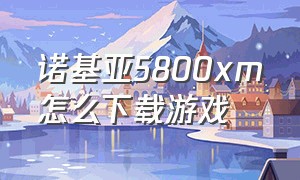 诺基亚5800xm怎么下载游戏