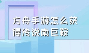 方舟手游怎么获得传说南巨鞍