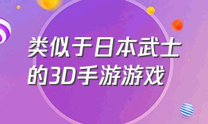 类似于日本武士的3D手游游戏