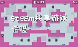 steam共享游戏卡吗