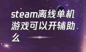 steam离线单机游戏可以开辅助么