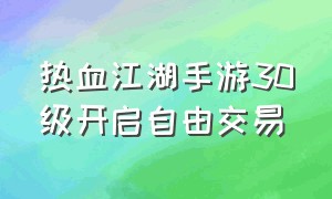 热血江湖手游30级开启自由交易（热血江湖手游变态升级版）