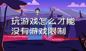 玩游戏怎么才能没有游戏限制