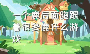 一个鹿后面跑跟着很多鹿什么游戏