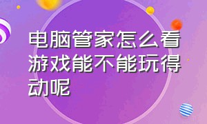 电脑管家怎么看游戏能不能玩得动呢