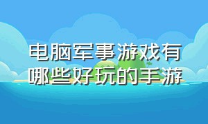 电脑军事游戏有哪些好玩的手游