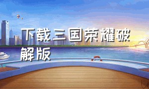 下载三国荣耀破解版