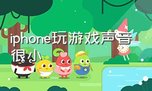 iphone玩游戏声音很小（苹果手机为什么打游戏声音很小）