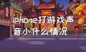 iphone打游戏声音小什么情况