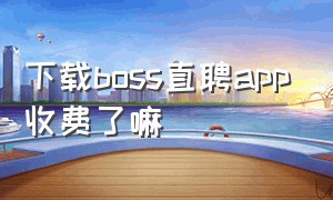 下载boss直聘app收费了嘛