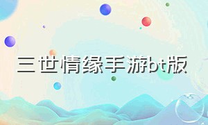 三世情缘手游bt版（三世情缘旧版）