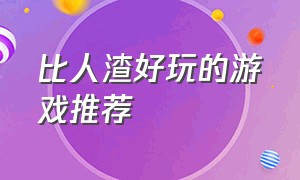 比人渣好玩的游戏推荐（有什么跟人渣类似的免费游戏）