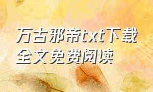 万古邪帝txt下载全文免费阅读