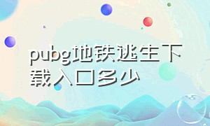 pubg地铁逃生下载入口多少（pubg地铁逃生下载链接入口）