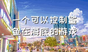 一个可以控制鲨鱼在海底的游戏