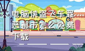 电脑侠盗飞车罪恶都市怎么免费下载