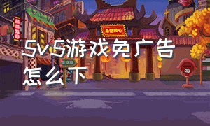 5v5游戏免广告 怎么下