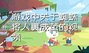 游戏中关于蜘蛛将人裹成茧的视频