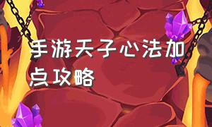 手游天子心法加点攻略（手游天子心法加点攻略大全）