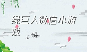 绿巨人微信小游戏（绿巨人双人小游戏）