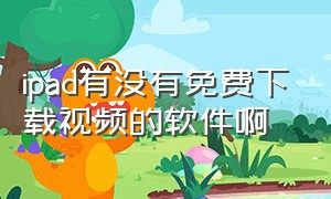 ipad有没有免费下载视频的软件啊（ipad怎么下载离线视频）