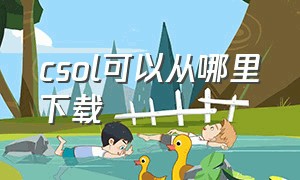 csol可以从哪里下载（csol怎么下载超详细教程）