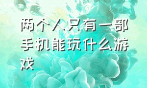 两个人只有一部手机能玩什么游戏