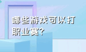 哪些游戏可以打职业赛?