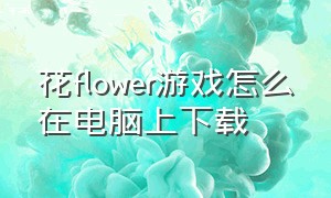 花flower游戏怎么在电脑上下载