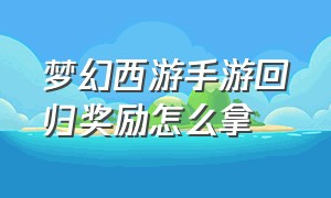 梦幻西游手游回归奖励怎么拿