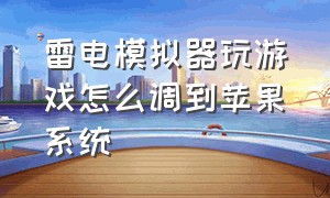 雷电模拟器玩游戏怎么调到苹果系统（雷电模拟器怎样才能玩苹果系统）