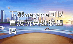 下载wegame可以直接玩英雄联盟吗