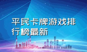 平民卡牌游戏排行榜最新（好玩的卡牌游戏排行榜前十名免费）