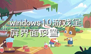 windows10游戏全屏界面设置