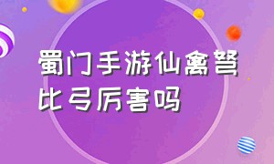 蜀门手游仙禽弩比弓厉害吗