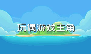 玩偶游戏主角（玩偶游戏个人简介）