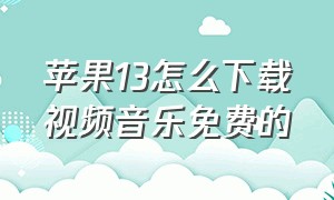 苹果13怎么下载视频音乐免费的