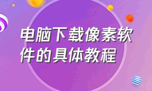 电脑下载像素软件的具体教程