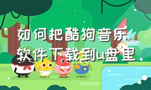 如何把酷狗音乐软件下载到u盘里