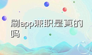 刷app兼职是真的吗（刷app兼职是真的吗还是假的）