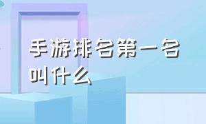 手游排名第一名叫什么（手游排行榜前十名有什么）