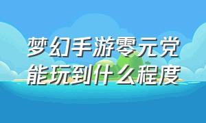 梦幻手游零元党能玩到什么程度