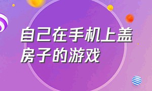 自己在手机上盖房子的游戏