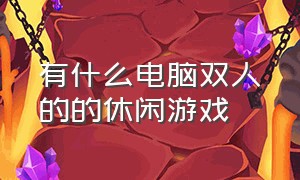 有什么电脑双人的的休闲游戏（电脑有什么好玩的双人免费游戏）