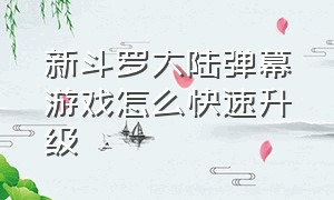 新斗罗大陆弹幕游戏怎么快速升级