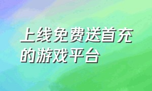 上线免费送首充的游戏平台