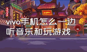 vivo手机怎么一边听音乐和玩游戏