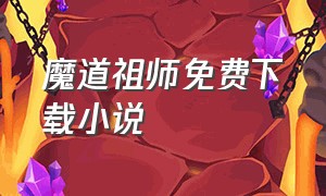 魔道祖师免费下载小说（魔道祖师txt全文下载免费）